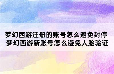 梦幻西游注册的账号怎么避免封停 梦幻西游新账号怎么避免人脸验证